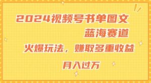 2024视频号书单图文蓝海赛道,火爆玩法,赚取多重收益,小白轻松上手,月入上万【揭秘】-水滴知识网