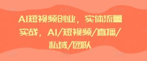 AI短视频创业,实体流量实战,AI/短视频/直播/私域/团队-水滴知识网