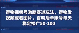得物视频号激励赛道玩法,得物发视频或者图片,百粉后单账号每天稳定接广50-100-水滴知识网