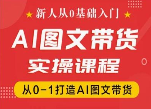新人从0基础入门,抖音AI图文带货实操课程,从0-1打造AI图文带货-水滴知识网