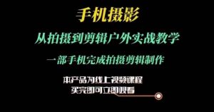 运镜剪辑实操课,手机摄影从拍摄到剪辑户外实战教学,一部手机完成拍摄剪辑制作-水滴知识网