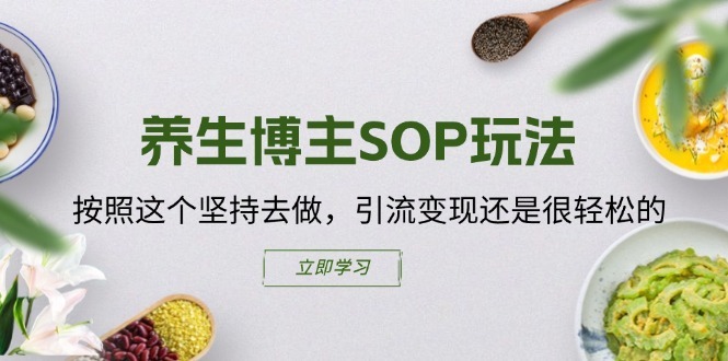 养生博主SOP玩法,按照这个坚持去做,引流变现还是很轻松的-水滴知识网