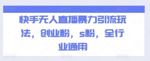快手无人直播暴力引流玩法，创业粉，s粉，全行业通用-水滴知识网