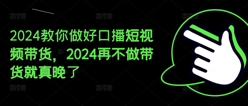 2024教你做好口播短视频带货,2024再不做带货就真晚了-水滴知识网