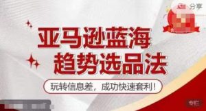 【训练营】亚马逊蓝海趋势选品法，玩转信息差，成功快速套利-水滴知识网