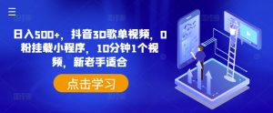 日入500+，抖音3D歌单视频，0粉挂载小程序，10分钟1个视频，新老手适合【揭秘】-水滴知识网
