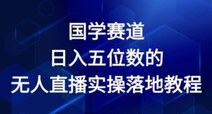国学赛道-2024年日入五位数无人直播实操落地教程【揭秘】-水滴知识网