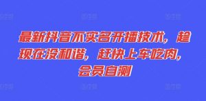 最新抖音不实名开播技术，趁现在没和谐，赶快上车吃肉，会员自测-水滴知识网