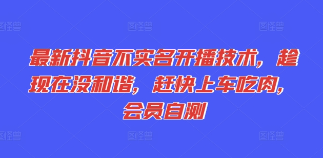 最新抖音不实名开播技术，趁现在没和谐，赶快上车吃肉，会员自测-水滴知识网