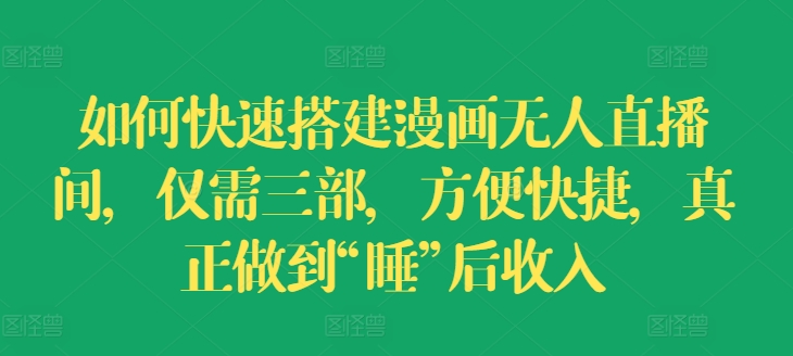 如何快速搭建漫画无人直播间,仅需三部,方便快捷,真正做到“睡”后收入【揭秘】-水滴知识网