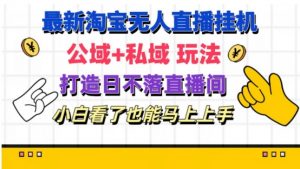 最新淘宝挂机无人直播 公域+私域玩法打造真正的日不落直播间 小白看了也能马上上手【揭秘】-水滴知识网