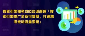 搜索引擎排名SEO培训课程「搜索引擎推广全系可复制,打造精准被动流量系统」-水滴知识网