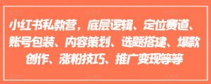 小红书私教营,底层逻辑、定位赛道、账号包装、内容策划、选题搭建、爆款创作、涨粉技巧、推广变现等等-水滴知识网