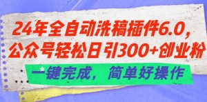 24年全自动洗稿插件6.0.公众号轻松日引300+创业粉,一键完成,简单好操作【揭秘】-水滴知识网