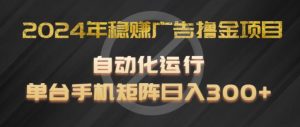 2024年稳赚广告撸金项目，全程自动化运行，单台手机就可以矩阵操作，日入300+【揭秘】-水滴知识网