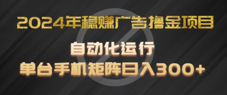 2024年稳赚广告撸金项目，全程自动化运行，单台手机就可以矩阵操作，日入300+【揭秘】-水滴知识网