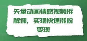 矢量动画情感视频拆解课，实现快速涨粉变现-水滴知识网