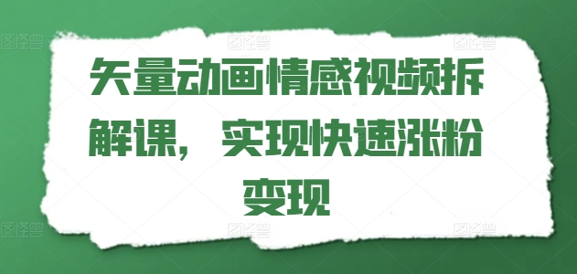 矢量动画情感视频拆解课，实现快速涨粉变现-水滴知识网