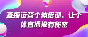 直播运营个体培训，让个体直播没有秘密，起号、货源、单品打爆、投流等玩法-水滴知识网