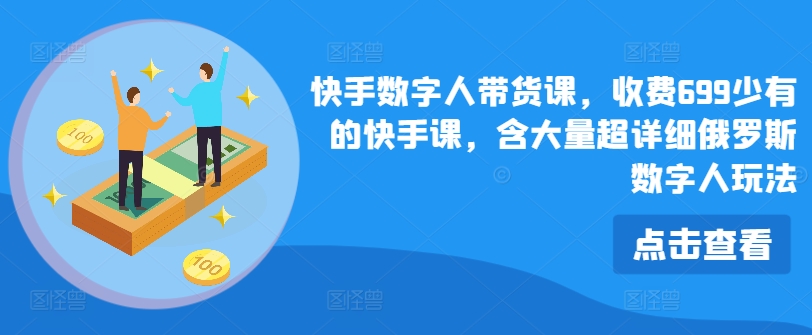 快手数字人带货课,收费699少有的快手课,含大量超详细俄罗斯数字人玩法-水滴知识网