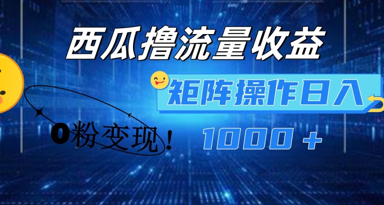 西瓜视频撸流量,简单上手,0粉变现矩阵操作,日入1000+【揭秘】-水滴知识网