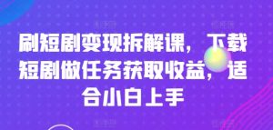 刷短剧变现拆解课，下载短剧做任务获取收益，适合小白上手-水滴知识网