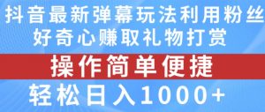 抖音弹幕最新玩法，利用粉丝好奇心赚取礼物打赏，轻松日入1000+-水滴知识网