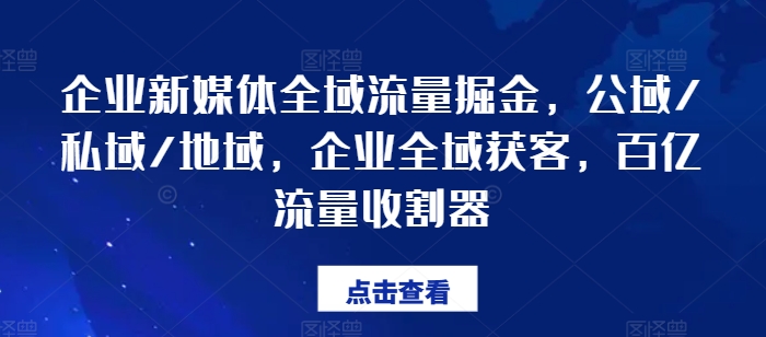 企业新媒体全域流量掘金,公域/私域/地域,企业全域获客,百亿流量收割器-水滴知识网
