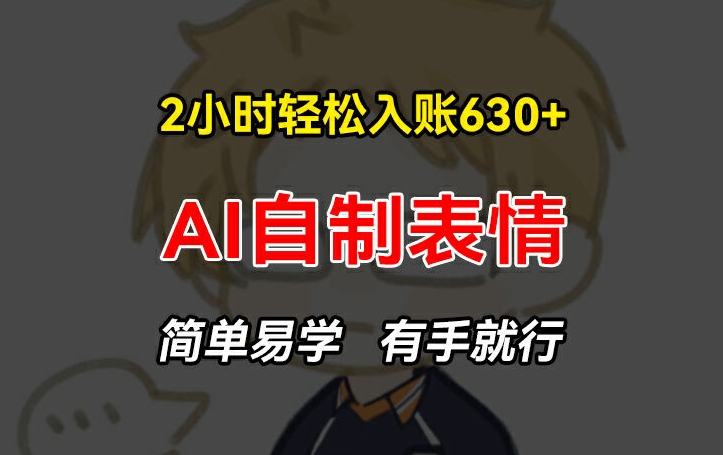 2小时轻松入账630+赚钱项目,手把手教你做AI自制表情,简单易学有手就行【揭秘】-水滴知识网
