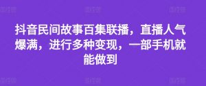抖音民间故事百集联播,直播人气爆满,进行多种变现,一部手机就能做到【揭秘】-水滴知识网