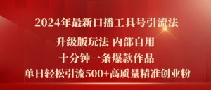2024年最新升级版口播工具号引流法,十分钟一条爆款作品,日引流500+高质量精准创业粉-水滴知识网