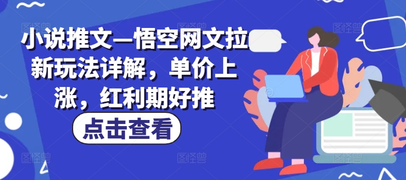 小说推文—悟空网文拉新玩法详解，单价上涨，红利期好推-水滴知识网
