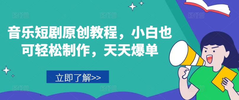 音乐短剧原创教程，小白也可轻松制作，天天爆单-水滴知识网