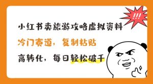 小红书卖旅游攻略虚拟资料，冷门赛道，复制粘贴，高转化，每日轻松破千【揭秘】-水滴知识网