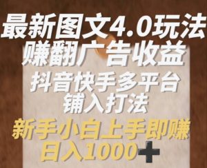 最新图文4.0玩法赚翻广告收益，抖音快手多平台铺入打法，新手小自上手即赚入1k【揭秘】-水滴知识网