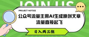 公众号流量主用AI生成原创文章，流量直接起飞，日入两三张【揭秘】-水滴知识网