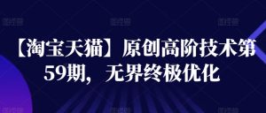 【淘宝天猫】原创高阶技术第59期,无界终极优化-水滴知识网