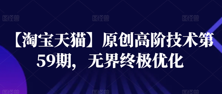 【淘宝天猫】原创高阶技术第59期,无界终极优化-水滴知识网