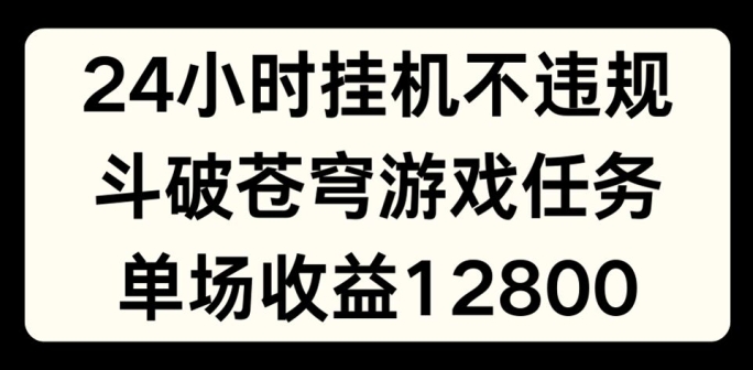 24小时无人挂JI不违规,斗破苍穹游戏任务,单场直播最高收益1280【揭秘】-水滴知识网