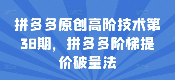 拼多多原创高阶技术第38期，拼多多阶梯提价破量法-水滴知识网