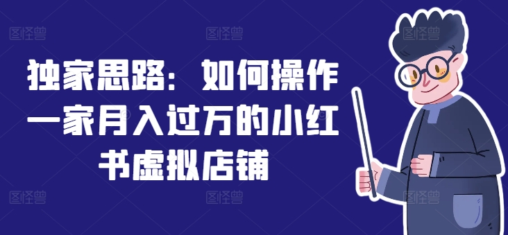 独家思路:如何操作一家月入过万的小红书虚拟店铺-水滴知识网