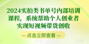 2024实拍类书单号内部培训课程,系统帮助个人创业者实现短视频带货创收-水滴知识网