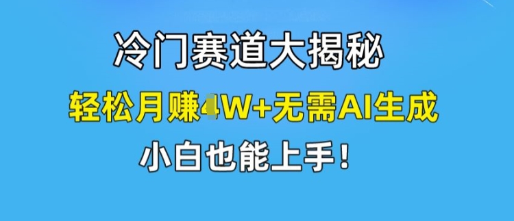 冷门赛道大揭秘,轻松月赚1W+无需AI生成,小白也能上手【揭秘】-水滴知识网