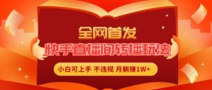 全网首发，快手直播间转播玩法简单躺赚，真正的全无人直播，小白轻松上手月入1W+【揭秘】-水滴知识网