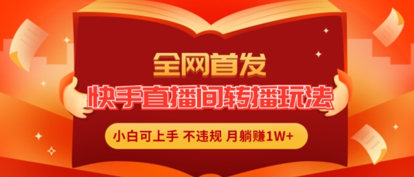 全网首发，快手直播间转播玩法简单躺赚，真正的全无人直播，小白轻松上手月入1W+【揭秘】-水滴知识网