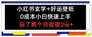 小红书玄学+好运壁纸玩法，0成本小白快速上手，玩了两个月变现2w+ 【揭秘】-水滴知识网