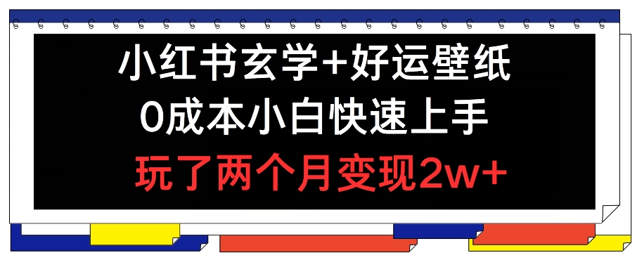 小红书玄学+好运壁纸玩法,0成本小白快速上手,玩了两个月变现2w+ 【揭秘】-水滴知识网