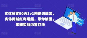 实体获客90天1v1陪跑训练营,实体同城红利崛起,带你破圈,掌握实战内容打法-水滴知识网