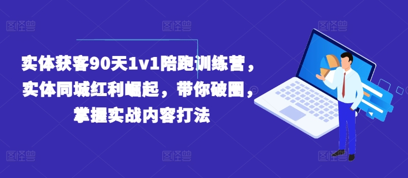实体获客90天1v1陪跑训练营，实体同城红利崛起，带你破圈，掌握实战内容打法-水滴知识网