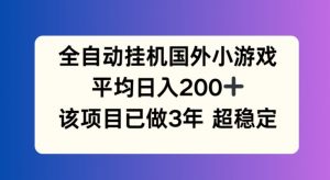 全自动挂机国外小游戏，平均日入200+，此项目已经做了3年 稳定持久【揭秘】-水滴知识网